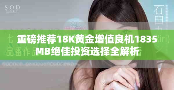 重磅推荐18K黄金增值良机1835MB绝佳投资选择全解析