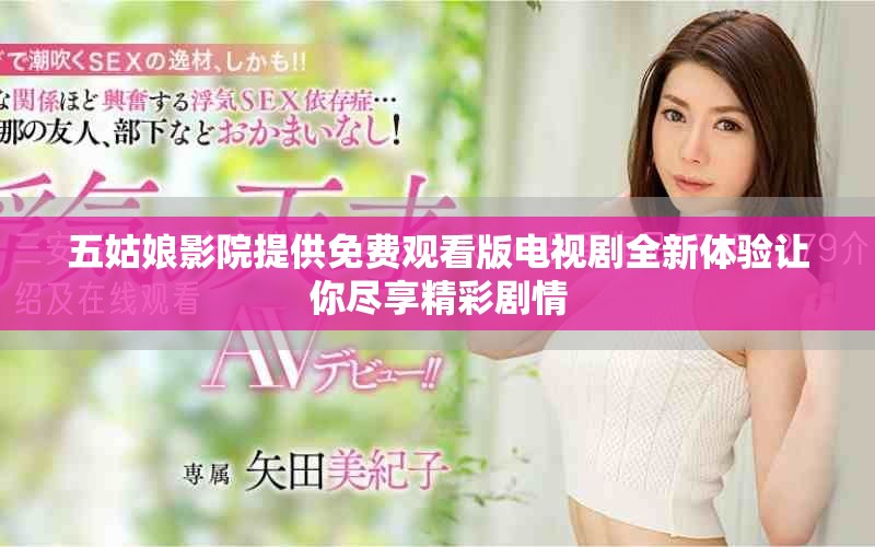 五姑娘影院提供免费观看版电视剧全新体验让你尽享精彩剧情