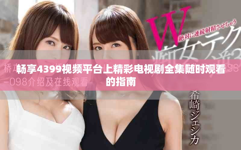 畅享4399视频平台上精彩电视剧全集随时观看的指南