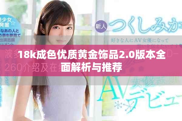 18k成色优质黄金饰品2.0版本全面解析与推荐