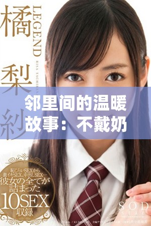 邻里间的温暖故事：不戴奶罩的邻居与生活的点滴分享