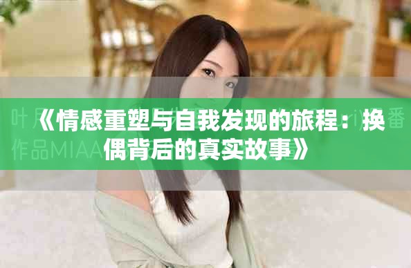 《情感重塑与自我发现的旅程：换偶背后的真实故事》