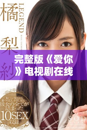 完整版《爱你》电视剧在线免费观看便利指南与链接分享