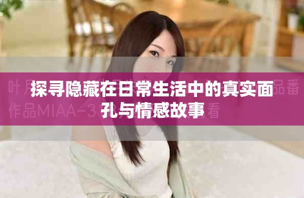 探寻隐藏在日常生活中的真实面孔与情感故事