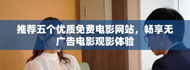 推荐五个优质免费电影网站，畅享无广告电影观影体验