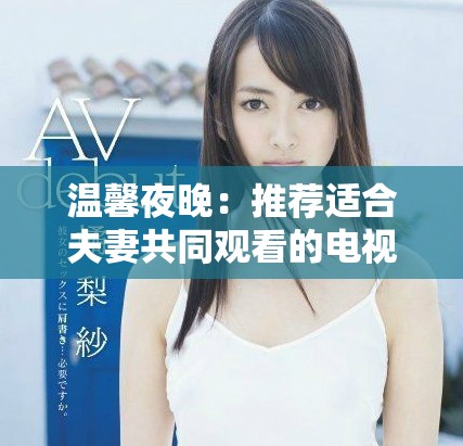 温馨夜晚：推荐适合夫妻共同观看的电视节目合集
