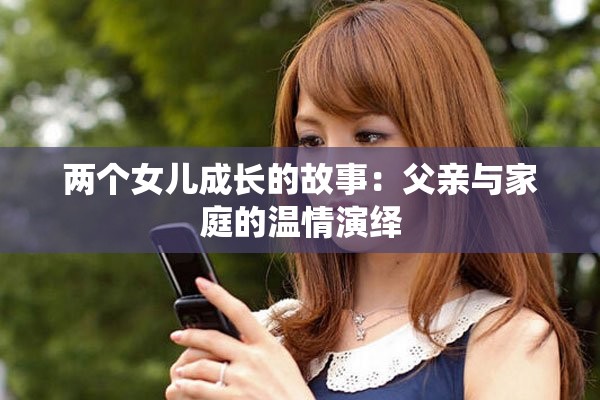 两个女儿成长的故事：父亲与家庭的温情演绎