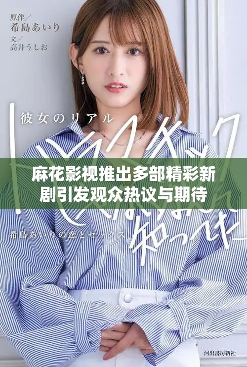 麻花影视推出多部精彩新剧引发观众热议与期待