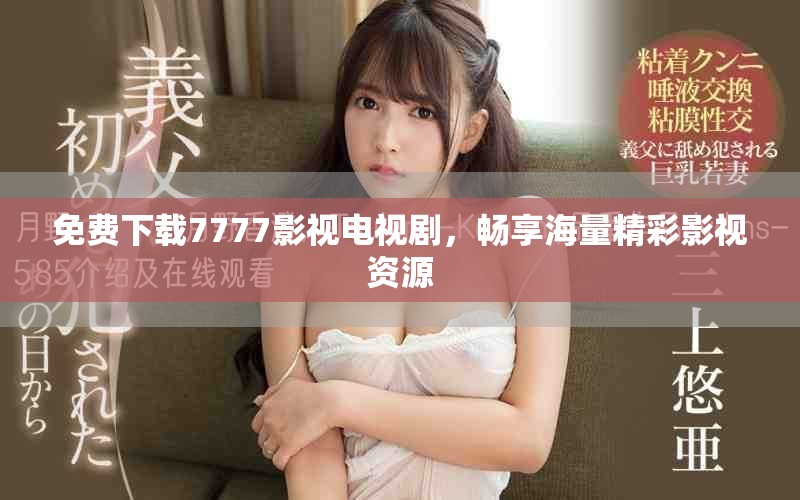 免费下载7777影视电视剧，畅享海量精彩影视资源