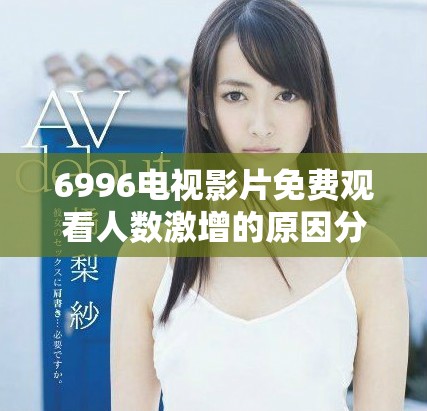 6996电视影片免费观看人数激增的原因分析与趋势探讨