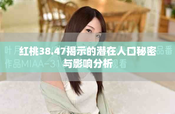 红桃38.47揭示的潜在人口秘密与影响分析