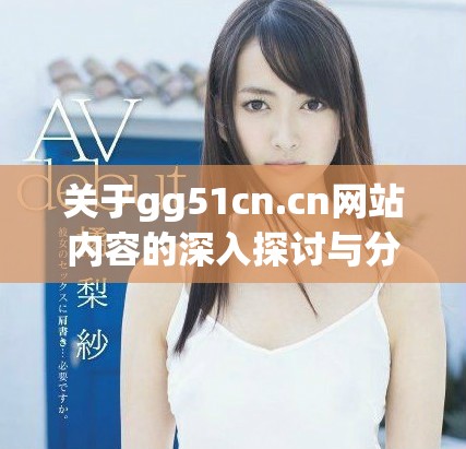 关于gg51cn.cn网站内容的深入探讨与分析分享