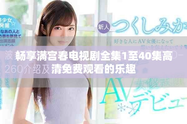 畅享满宫春电视剧全集1至40集高清免费观看的乐趣
