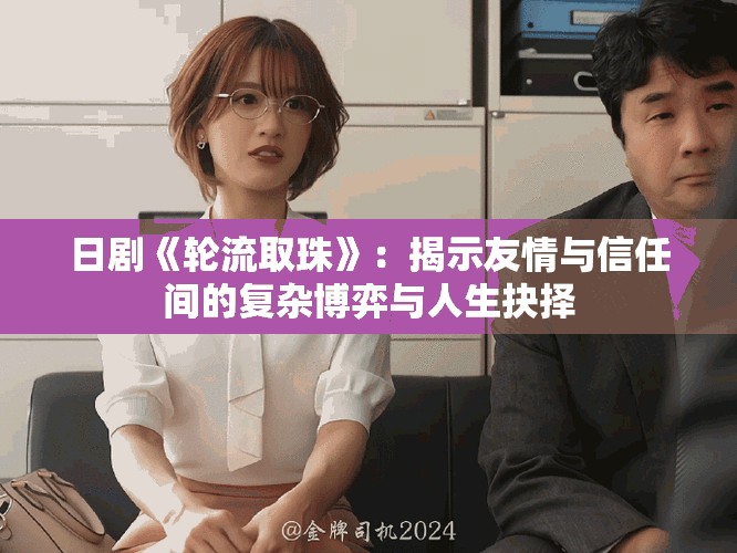 日剧《轮流取珠》：揭示友情与信任间的复杂博弈与人生抉择