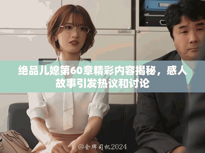 绝品儿媳第60章精彩内容揭秘，感人故事引发热议和讨论