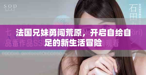 法国兄妹勇闯荒原，开启自给自足的新生活冒险