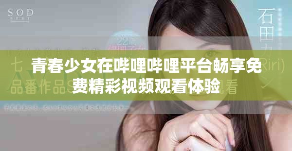 青春少女在哔哩哔哩平台畅享免费精彩视频观看体验