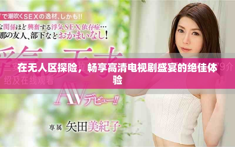 在无人区探险，畅享高清电视剧盛宴的绝佳体验