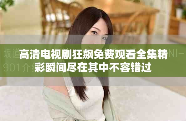 高清电视剧狂飙免费观看全集精彩瞬间尽在其中不容错过