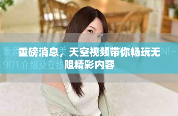 重磅消息，天空视频带你畅玩无阻精彩内容