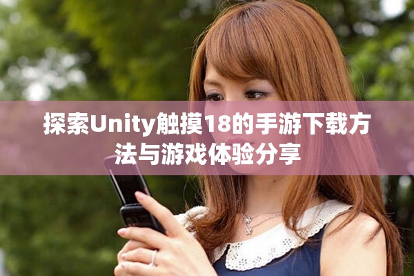 探索Unity触摸18的手游下载方法与游戏体验分享