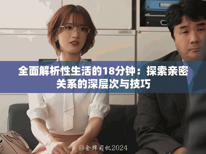 全面解析性生活的18分钟：探索亲密关系的深层次与技巧