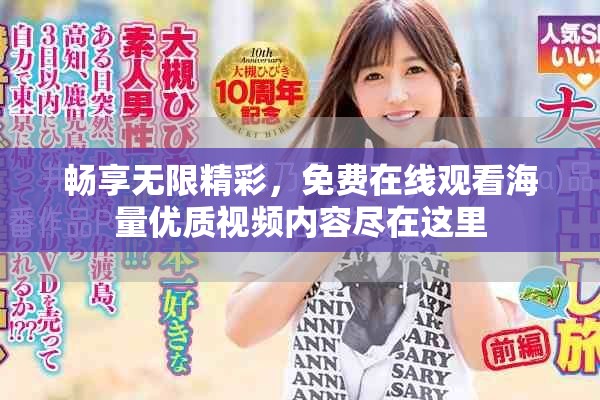 畅享无限精彩，免费在线观看海量优质视频内容尽在这里
