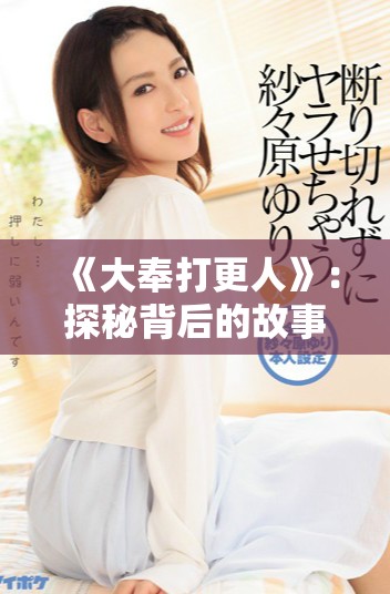 《大奉打更人》：探秘背后的故事与角色深度解析
