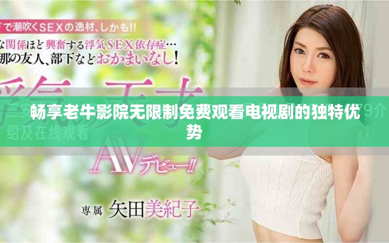 畅享老牛影院无限制免费观看电视剧的独特优势