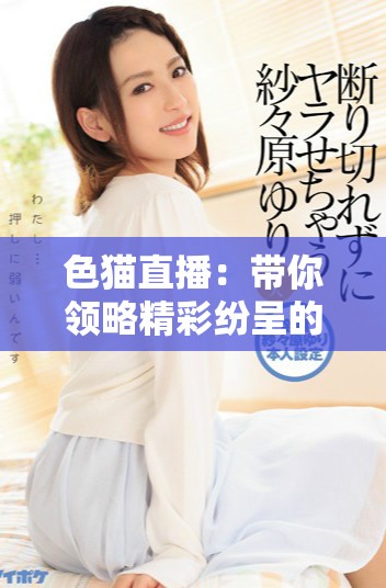 色猫直播：带你领略精彩纷呈的主播世界与互动体验