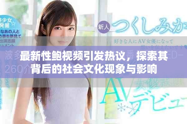 最新性鲍视频引发热议，探索其背后的社会文化现象与影响