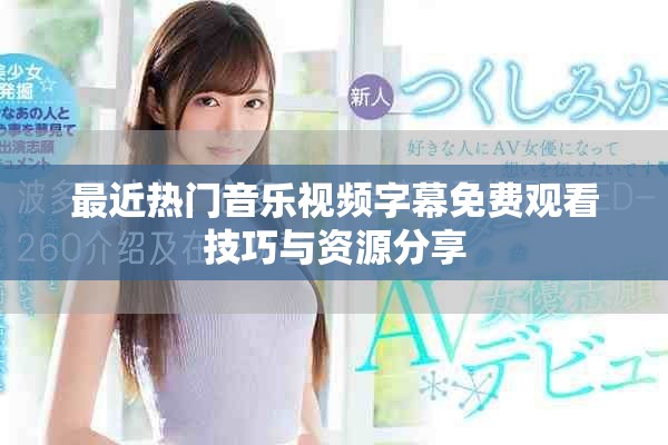 最近热门音乐视频字幕免费观看技巧与资源分享