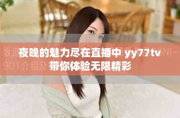 夜晚的魅力尽在直播中 yy77tv带你体验无限精彩