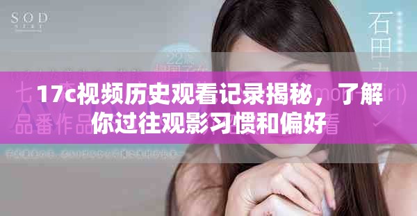 17c视频历史观看记录揭秘，了解你过往观影习惯和偏好