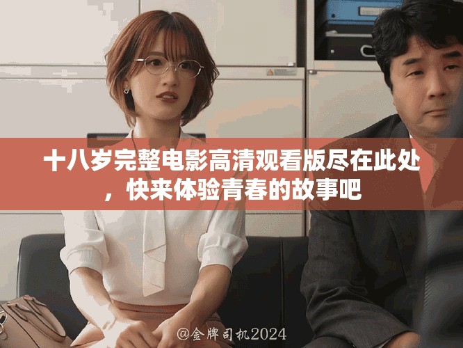 十八岁完整电影高清观看版尽在此处，快来体验青春的故事吧