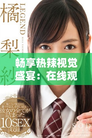 畅享热辣视觉盛宴：在线观看或下载东京热最新影片指南