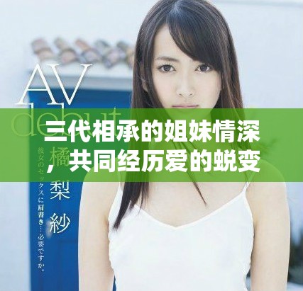 三代相承的姐妹情深，共同经历爱的蜕变与成长