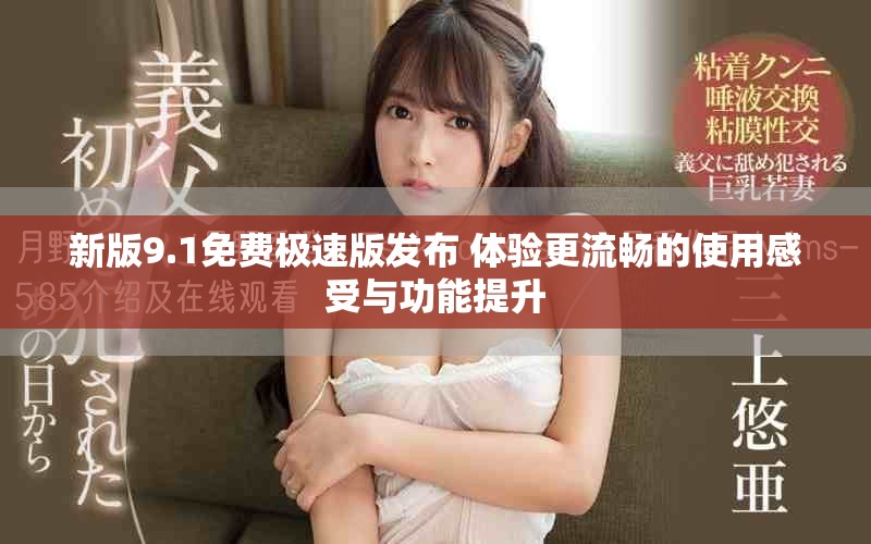 新版9.1免费极速版发布 体验更流畅的使用感受与功能提升