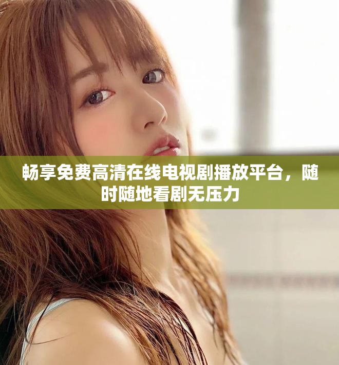 畅享免费高清在线电视剧播放平台，随时随地看剧无压力
