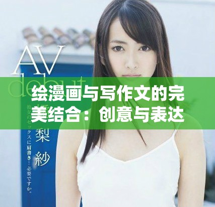 绘漫画与写作文的完美结合：创意与表达的新方式