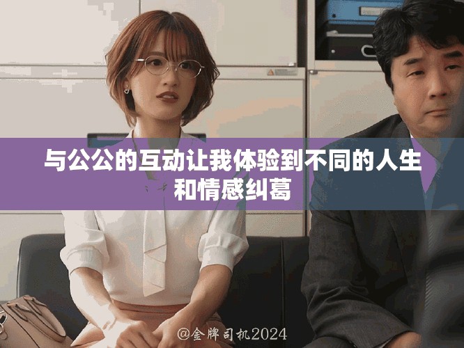 与公公的互动让我体验到不同的人生和情感纠葛