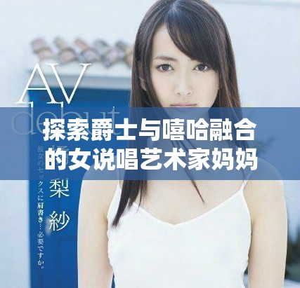 探索爵士与嘻哈融合的女说唱艺术家妈妈的音乐之旅