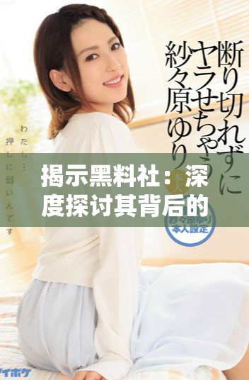 揭示黑料社：深度探讨其背后的真实故事与影响力