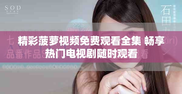 精彩菠萝视频免费观看全集 畅享热门电视剧随时观看