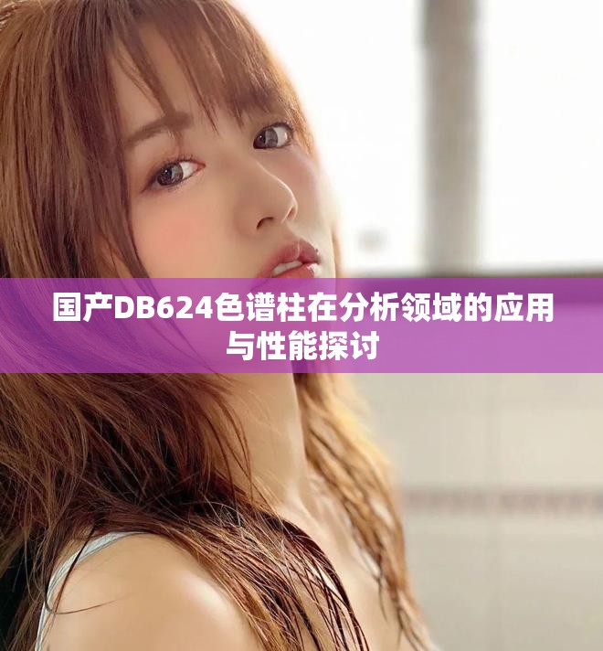 国产DB624色谱柱在分析领域的应用与性能探讨