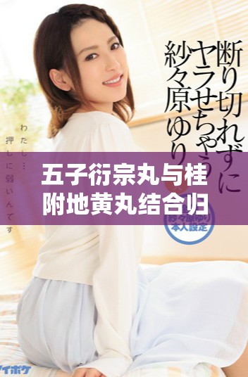 五子衍宗丸与桂附地黄丸结合归脾丸的养生调理效果探析