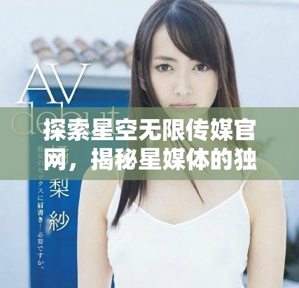 探索星空无限传媒官网，揭秘星媒体的独特魅力与服务