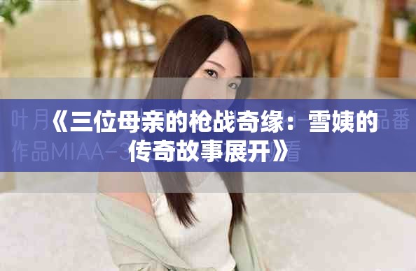 《三位母亲的枪战奇缘：雪姨的传奇故事展开》