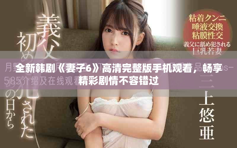 全新韩剧《妻子6》高清完整版手机观看，畅享精彩剧情不容错过