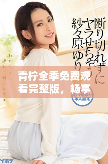 青柠全季免费观看完整版，畅享精彩剧情与角色发展